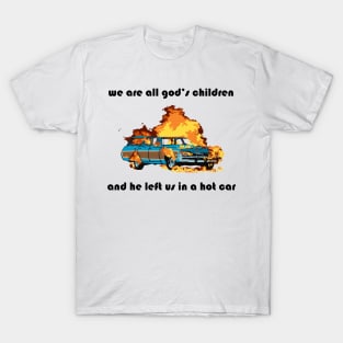 we are all god's children and he left us in a hot car (black text) T-Shirt